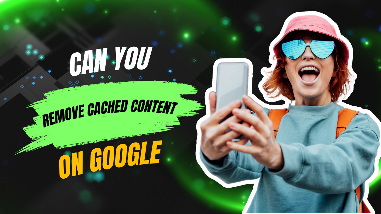 Can You Remove Cached Content on Google
